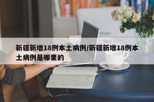 新疆新增18例本土病例/新疆新增18例本土病例是哪里的