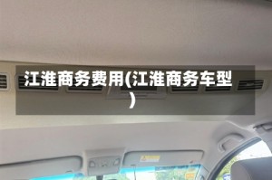 江淮商务费用(江淮商务车型)