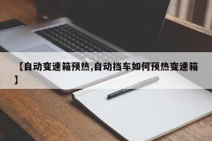 【自动变速箱预热,自动挡车如何预热变速箱】