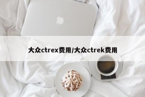 大众ctrex费用/大众ctrek费用