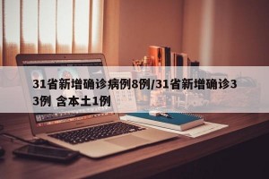 31省新增确诊病例8例/31省新增确诊33例 含本土1例