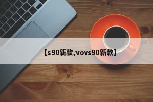 【s90新款,vovs90新款】