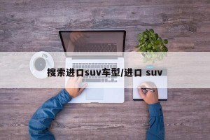 搜索进口suv车型/进口 suv