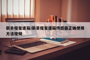 新景程变速箱/新景程变速箱传感器正确使用方法视频