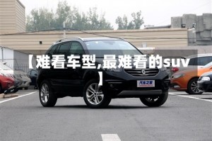 【难看车型,最难看的suv】