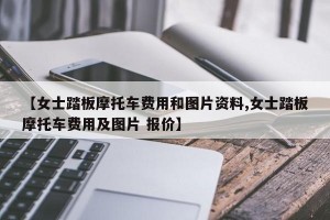 【女士踏板摩托车费用和图片资料,女士踏板摩托车费用及图片 报价】