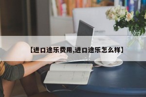 【进口途乐费用,进口途乐怎么样】