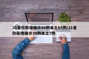 31省份新增确诊80例本土65例/31省份新增确诊30例本土7例