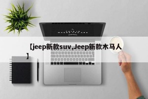 【jeep新款suv,Jeep新款木马人】