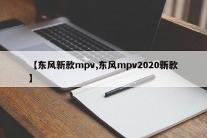 【东风新款mpv,东风mpv2020新款】