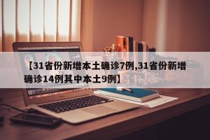 【31省份新增本土确诊7例,31省份新增确诊14例其中本土9例】