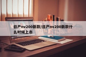 日产nv200新款/日产nv200新款什么时候上市