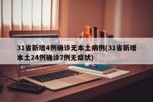 31省新增4例确诊无本土病例(31省新增本土24例确诊7例无症状)