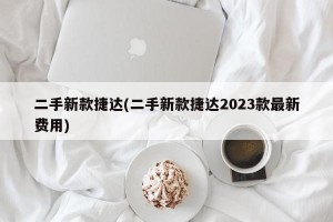 二手新款捷达(二手新款捷达2023款最新费用)