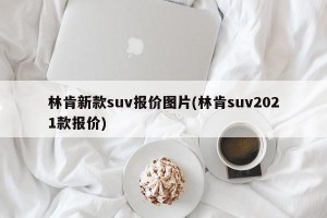 林肯新款suv报价图片(林肯suv2021款报价)