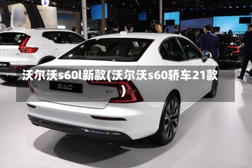 沃尔沃s60l新款(沃尔沃s60轿车21款)-第1张图片